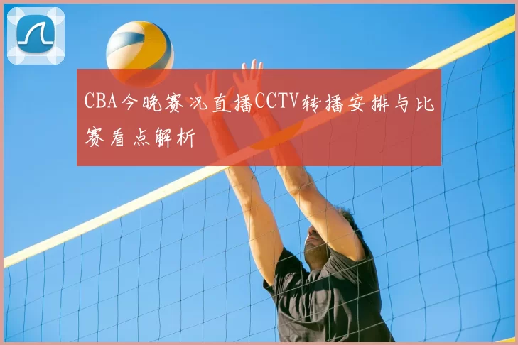 CBA今晚赛况直播CCTV转播安排与比赛看点解析