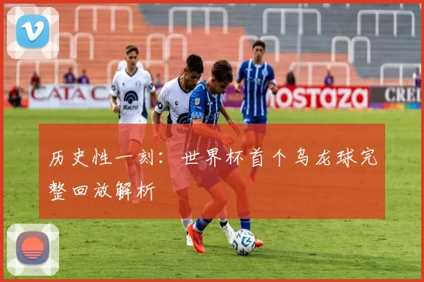 历史性一刻:世界杯首个乌龙球完整回放解析