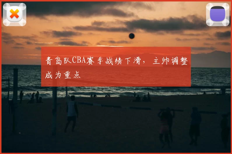 青岛队CBA赛季战绩下滑，主帅调整成为重点
