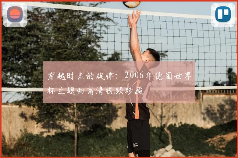 穿越时光的旋律:2006年德国世界杯主题曲高清视频珍藏