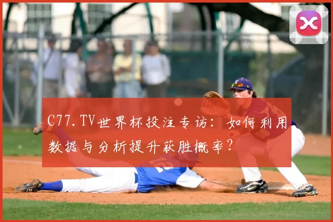 C77.TV世界杯投注专访：如何利用数据与分析提升获胜概率？