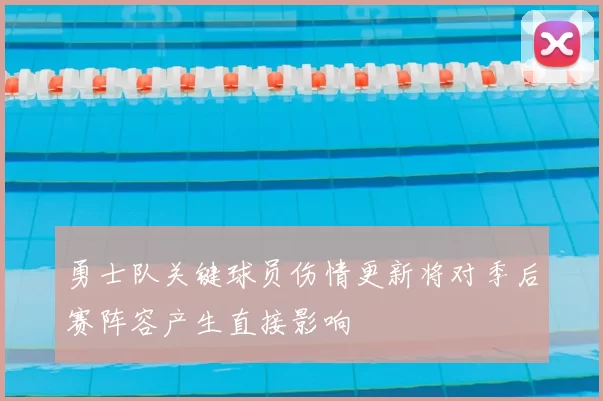 勇士队关键球员伤情更新将对季后赛阵容产生直接影响