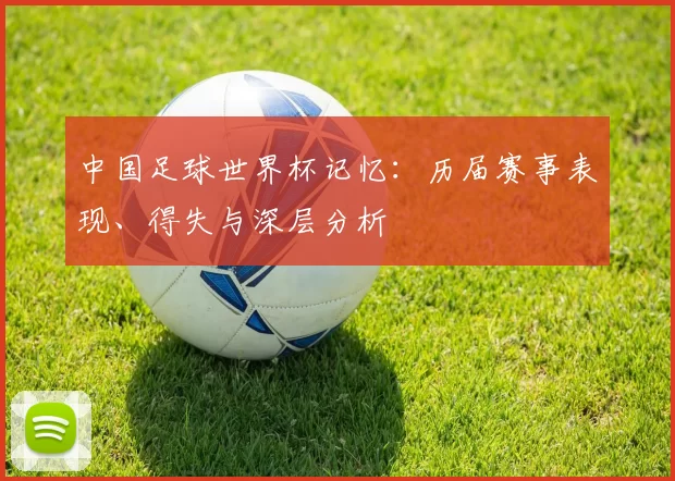中国足球世界杯记忆:历届赛事表现、得失与深层分析