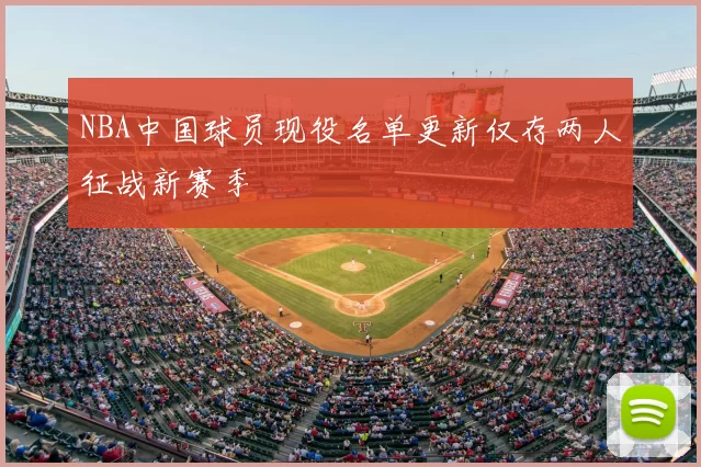 NBA中国球员现役名单更新仅存两人征战新赛季