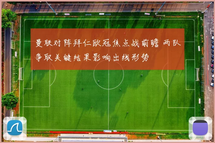 曼联对阵拜仁欧冠焦点战前瞻 两队争取关键结果影响出线形势