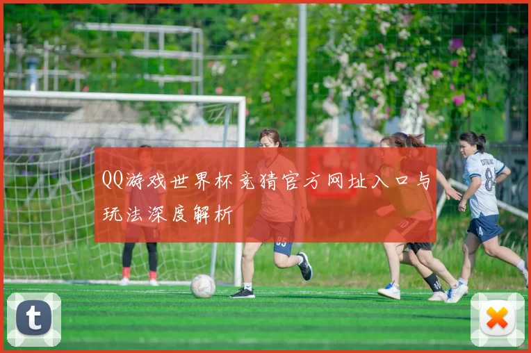 QQ游戏世界杯竞猜官方网址入口与玩法深度解析